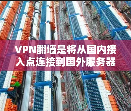 VPN翻墙是将从国内接入点连接到国外服务器的技术，适用于访问国际网络资源。以下是一个清晰的步骤指南，帮助您实现VPN翻墙
