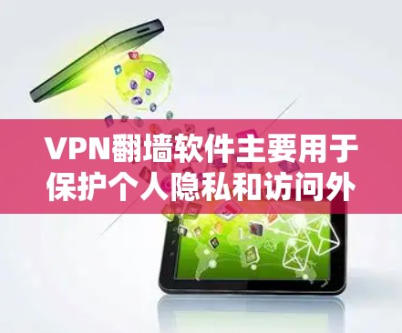 VPN翻墙软件主要用于保护个人隐私和访问外部网络服务，如网站、社交媒体或在线教程。以下是详细的步骤和考虑因素