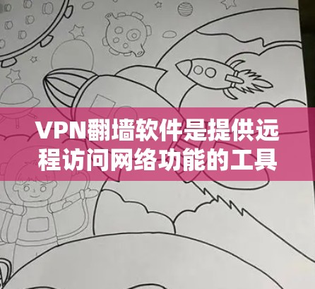 VPN翻墙软件是提供远程访问网络功能的工具，帮助用户无需物理连接访问网络资源。以下是使用VPN翻墙软件的基本步骤