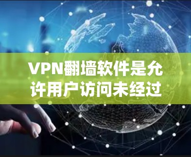 VPN翻墙软件是允许用户访问未经过VPN审核的网站的技术，通过将数据传输到另一个服务器来绕过网络过滤。以下是对该过程的详细解析和步骤指南