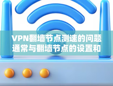 VPN翻墙节点测速的问题通常与翻墙节点的设置和网络环境有关。以下是一些可能的原因和解决方案