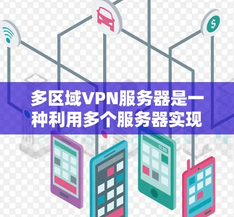 多区域VPN服务器是一种利用多个服务器实现 VPN 模式的网络架构，广泛应用于多个地理位置。以下是关于多区域VPN服务器的详细分析