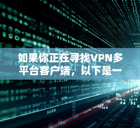 如果你正在寻找VPN多平台客户端，以下是一些推荐和建议，帮助你选择最适合自己的平台