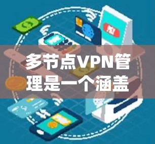 多节点VPN管理是一个涵盖多个领域的复杂系统，旨在确保每个节点独立访问VPN服务，以防止数据泄露和安全威胁。以下是该领域的关键点