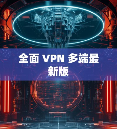 全面 VPN 多端最新版