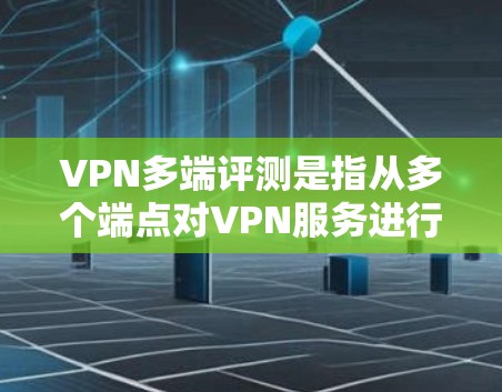 VPN多端评测是指从多个端点对VPN服务进行测试和评估，以了解其性能、安全性和稳定性。以下是关于VPN多端评测的常见内容和建议