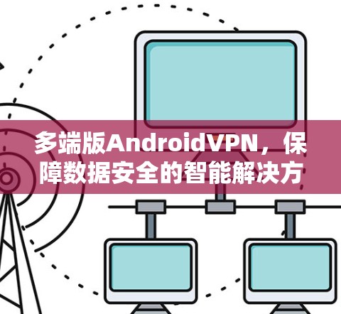 多端版AndroidVPN，保障数据安全的智能解决方案