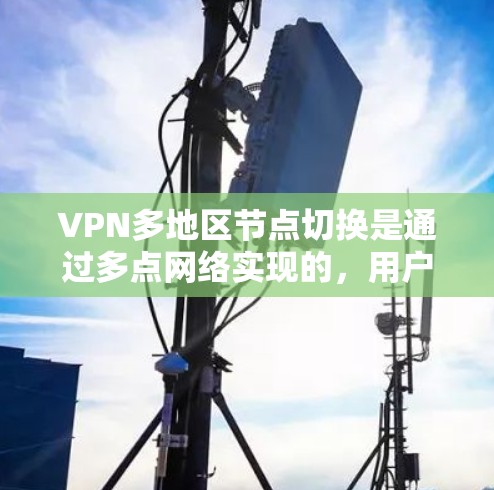VPN多地区节点切换是通过多点网络实现的，用户可以通过使用VPN服务在多个服务器上连接，然后切换到目标服务器。以下是一些可能的问题及解决方法