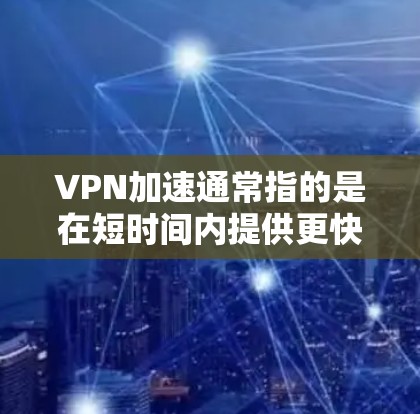 VPN加速通常指的是在短时间内提供更快的网络连接速度。以下是关于VPN加速的一些要点