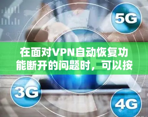 在面对VPN自动恢复功能断开的问题时，可以按照以下步骤进行逐步解决