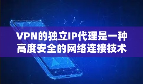 VPN的独立IP代理是一种高度安全的网络连接技术，通过利用加密、低延迟和多因素认证等方法，确保数据传输安全。以下是对独立IP代理的详细分析