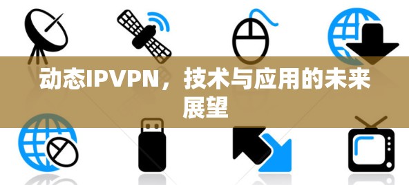 动态IPVPN，技术与应用的未来展望