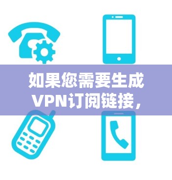 如果您需要生成VPN订阅链接，通常可以按照以下步骤进行