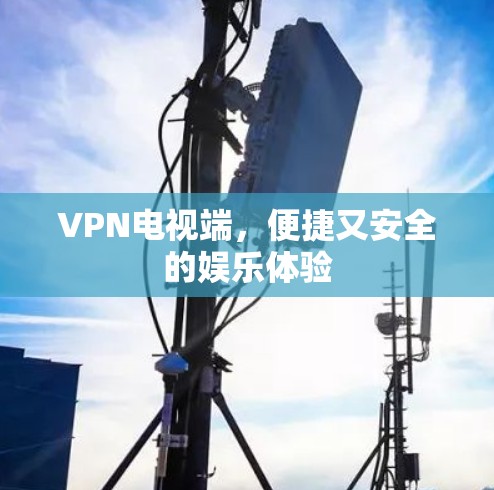 VPN电视端，便捷又安全的娱乐体验