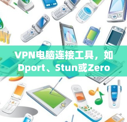 VPN电脑连接工具，如Dport、Stun或Zerodium，可以帮助用户在安全的网络环境中连接电脑。以下是一些详细的步骤和注意事项，帮助您更好地使用这些工具