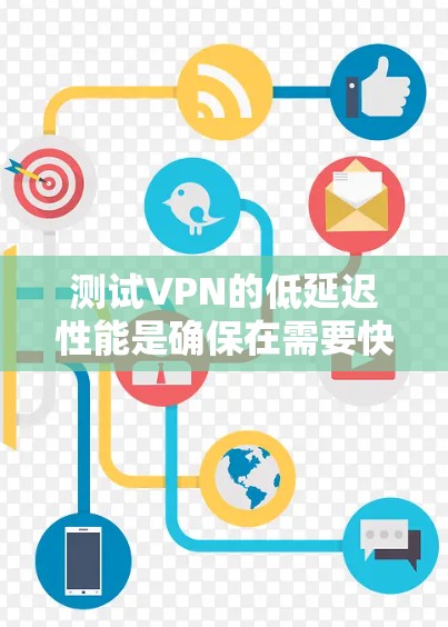测试VPN的低延迟性能是确保在需要快速访问和高延迟场景下的关键步骤。以下是详细的步骤和建议