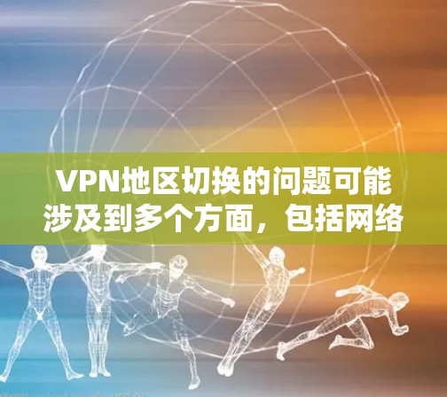 VPN地区切换的问题可能涉及到多个方面，包括网络连接、防火墙设置、VPN服务器配置等。以下是一些常见的问题和解决方案