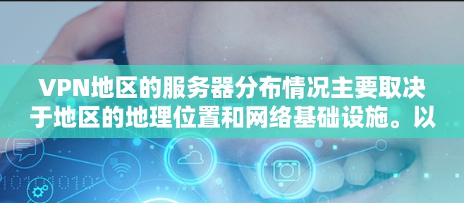 VPN地区的服务器分布情况主要取决于地区的地理位置和网络基础设施。以下是一些主要的 VPN 地区及其服务器分布情况