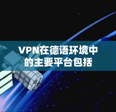 VPN在德语环境中的主要平台包括