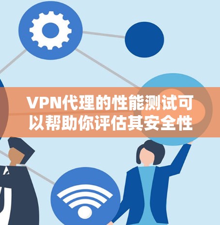 VPN代理的性能测试可以帮助你评估其安全性、稳定性以及用户体验。以下是如何进行VPN代理性能测试的步骤
