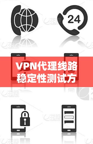 VPN代理线路稳定性测试方法与结果解析