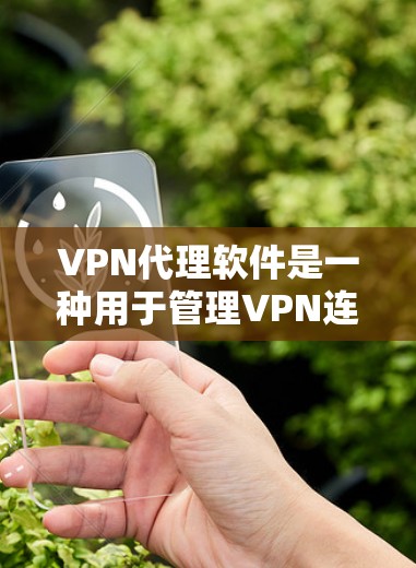 VPN代理软件是一种用于管理VPN连接的工具，通常包括加密软件、安全软件和控制面板等，帮助用户更好地管理和控制VPN使用