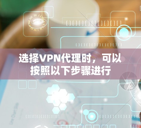 选择VPN代理时，可以按照以下步骤进行