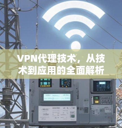 VPN代理技术，从技术到应用的全面解析