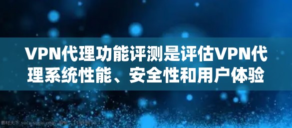 VPN代理功能评测是评估VPN代理系统性能、安全性和用户体验的重要指标。以下是一些常见的VPN代理功能评测的组成部分，帮助您了解其核心功能