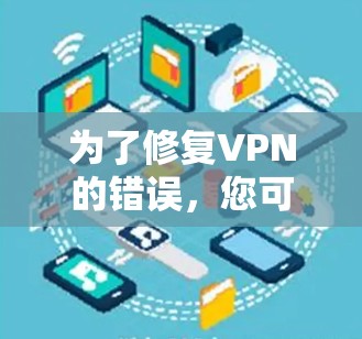 为了修复VPN的错误，您可以按照以下步骤操作