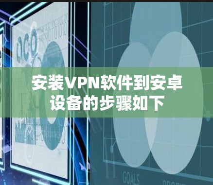 安装VPN软件到安卓设备的步骤如下