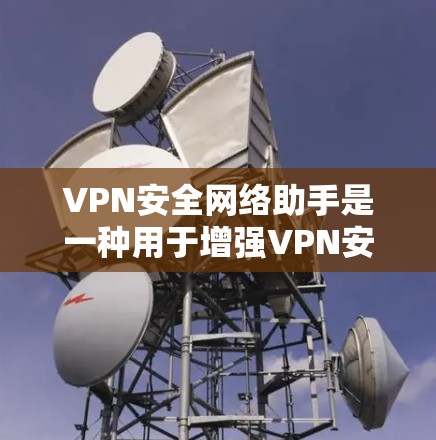 VPN安全网络助手是一种用于增强VPN安全性的工具或应用，通常包括以下几个方面