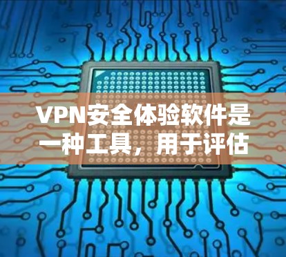VPN安全体验软件是一种工具，用于评估和优化VPN的安全性。以下是对该软件的详细分析