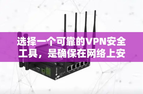 选择一个可靠的VPN安全工具,是确保在网络上安全、高效地访问不同网站的关键。根据您的需求和网络环境,以下是一些建议 选择一个可靠的VPN安全工具,是确保在网络上安全、高效地访问不同网站的关键。根据您的需求和网络环境,以下是一些建议