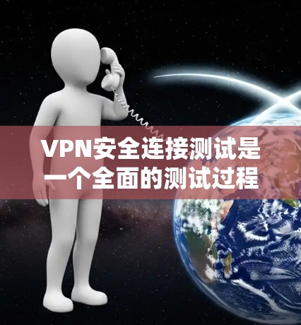 VPN安全连接测试是一个全面的测试过程，旨在验证用户是否成功连接到目标服务器，并确保该连接的安全性。以下是详细的步骤和方法