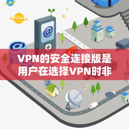 VPN的安全连接版是用户在选择VPN时非常关心的一个问题，因为这些服务通常提供了额外的安全措施，以确保数据不被泄露或窃取。以下是一些常见的VPN安全连接版推荐，涵盖了不同的应用场景和个人需求
