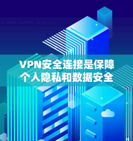 VPN安全连接是保障个人隐私和数据安全的重要工具。以下是几款受欢迎的VPN软件推荐，供您参考