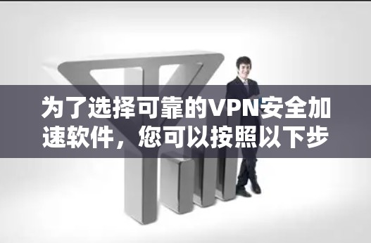 为了选择可靠的VPN安全加速软件，您可以按照以下步骤进行