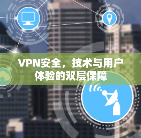 VPN安全，技术与用户体验的双层保障