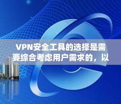 VPN安全工具的选择是需要综合考虑用户需求的，以下是一些 commonly recommended VPN 安全工具推荐