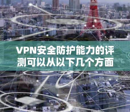 VPN安全防护能力的评测可以从以下几个方面进行