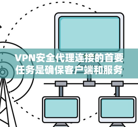 VPN安全代理连接的首要任务是确保客户端和服务器之间的数据加密，以及 cookies 的安全性。以下是一些具体的步骤和措施