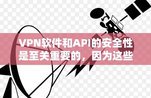 VPN软件和API的安全性是至关重要的，因为这些工具负责保护用户的数据和活动。以下是关于VPN安全版本的一些关键点