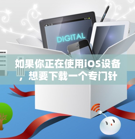 如果你正在使用iOS设备，想要下载一个专门针对iOS的VPN应用，以下是一些推荐的选项