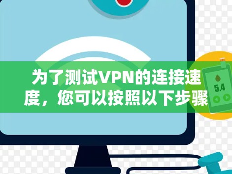 为了测试VPN的连接速度，您可以按照以下步骤进行模拟连接