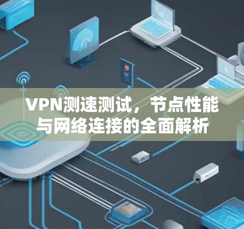 VPN测速测试，节点性能与网络连接的全面解析