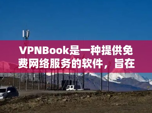 VPNBook是一种提供免费网络服务的软件，旨在用户无需接触真实网络即可访问互联网资源。以下是关于VPNBook的详细分析