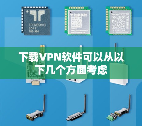 下载VPN软件可以从以下几个方面考虑
