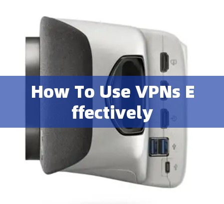How To Use VPNs Effectively