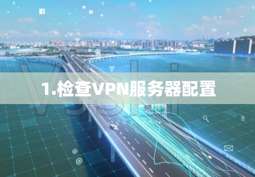 1.检查VPN服务器配置